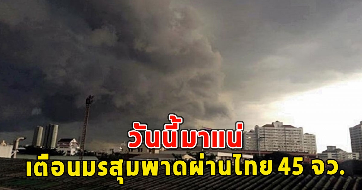 วันนี้มาแน่ เตือนมรสุมพาดผ่านไทย 45 จว. เตรียมรับมือฝนตกหนัก