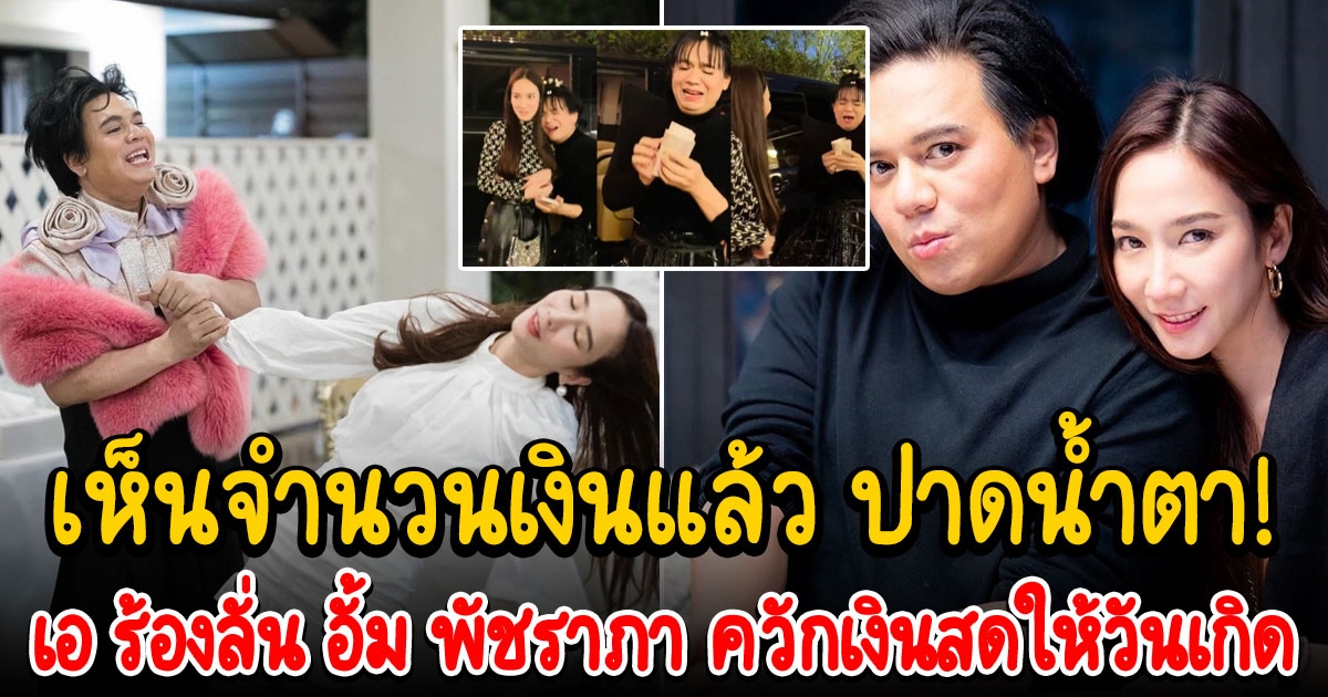 เอ ร้องลั่น อั้ม พัชราภา ควักเงินสดให้วันเกิด