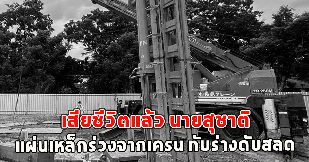 เสียชีวิตแล้ว นายสุชาติ แผ่นเหล็กร่วงจากเครน ทับร่างดับสลด