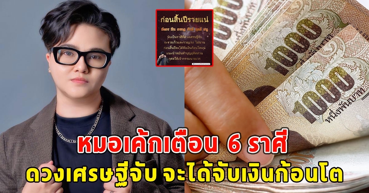 หมอเค้กเปิด 6 ราศี ดวงเศรษฐีจับ จะได้จับเงินก้อนโต ก่อนสิ้นปีรวยแน่