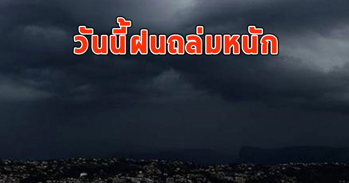 วันนี้ฝนถล่มหนัก เตือนจังหวัด ฝนตกหนักและมีฟ้าคะนอง