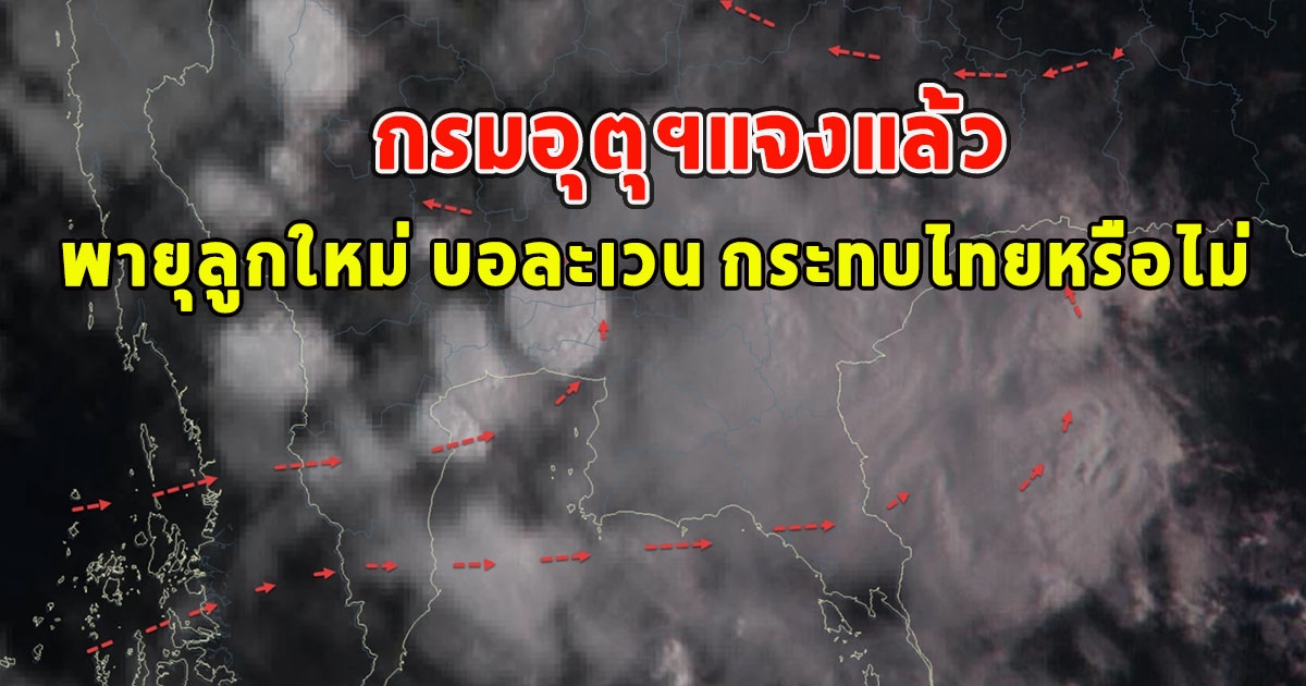 กรมอุตุฯแจงแล้ว พายุลูกใหม่ บอละเวน กระทบไทยหรือไม่