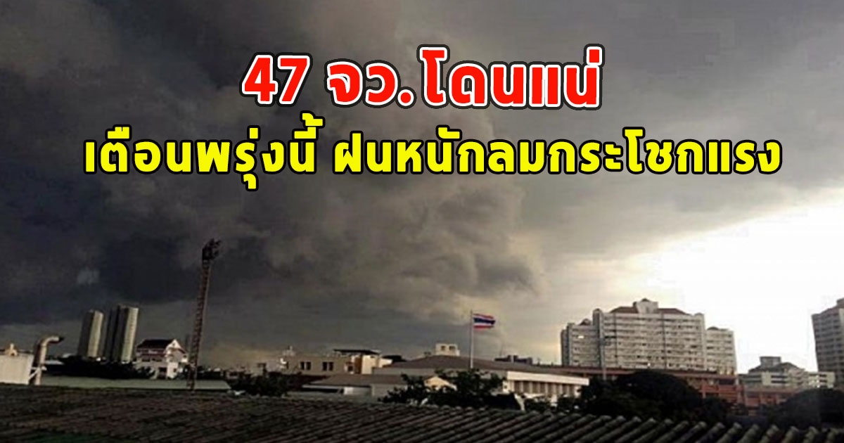 เตือนพรุ่งนี้ ฝนหนักลมกระโชกแรง 47 จว.โดนแน่