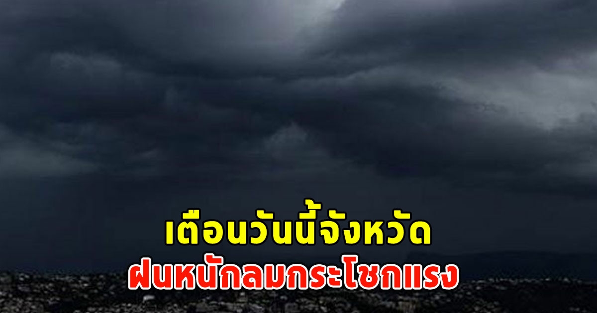 เตือนวันนี้ ฝนหนักลมกระโชกแรง จว.โดนแน่เตรียมรับมือ