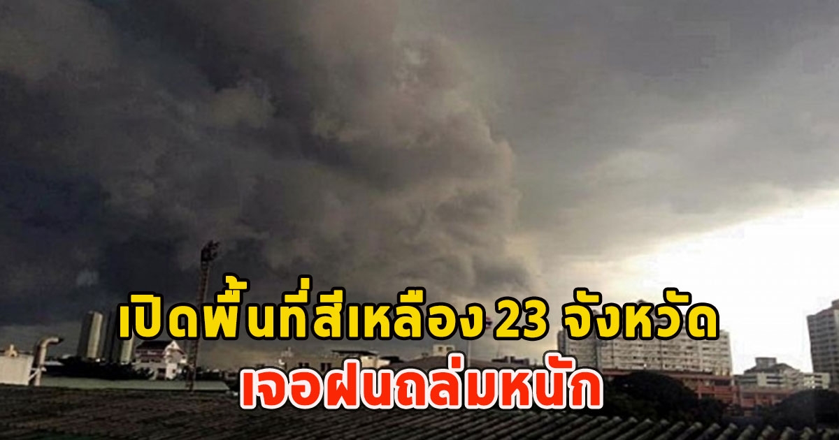 เปิดพื้นที่สีเหลือง 23 จังหวัด เจอฝนถล่มหนัก