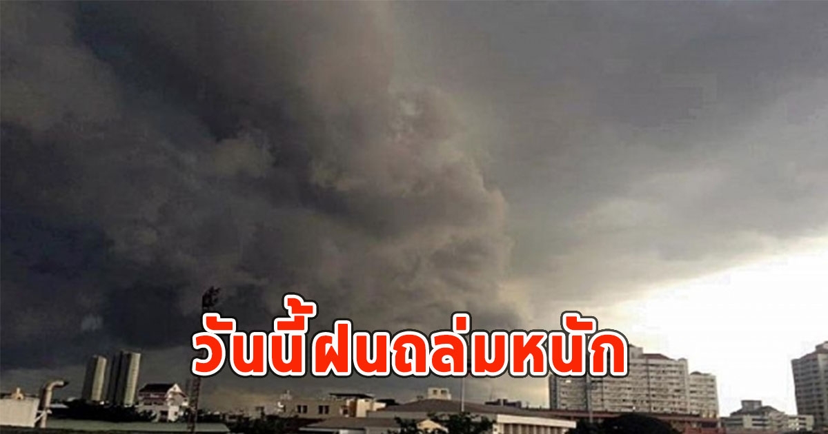 วันนี้ฝนถล่มหนัก เตือนจังหวัด ฝนตกหนักและมีฟ้าคะนอง