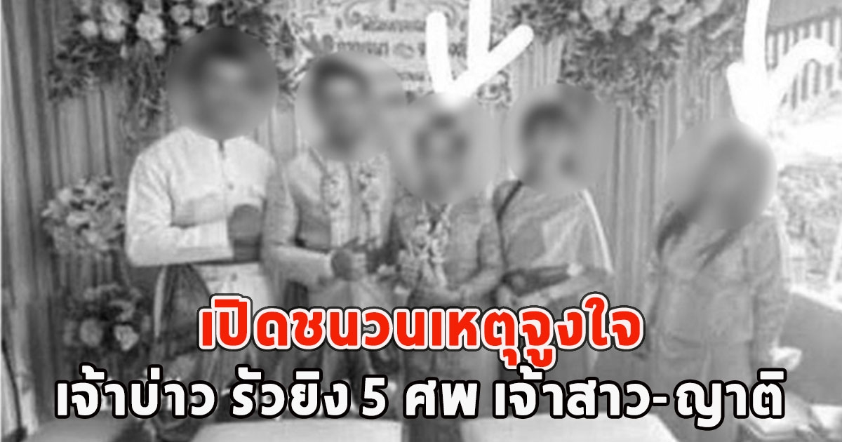 เปิดชนวนเหตุจูงใจ เจ้าบ่าว รัวยิง 5 ศพ เจ้าสาว-ญาติ