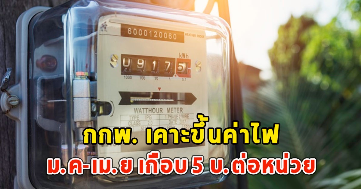 กกพ. เคาะขึ้นค่าไฟ ม.ค-เม.ย เกือบ 5 บ.ต่อหน่วย