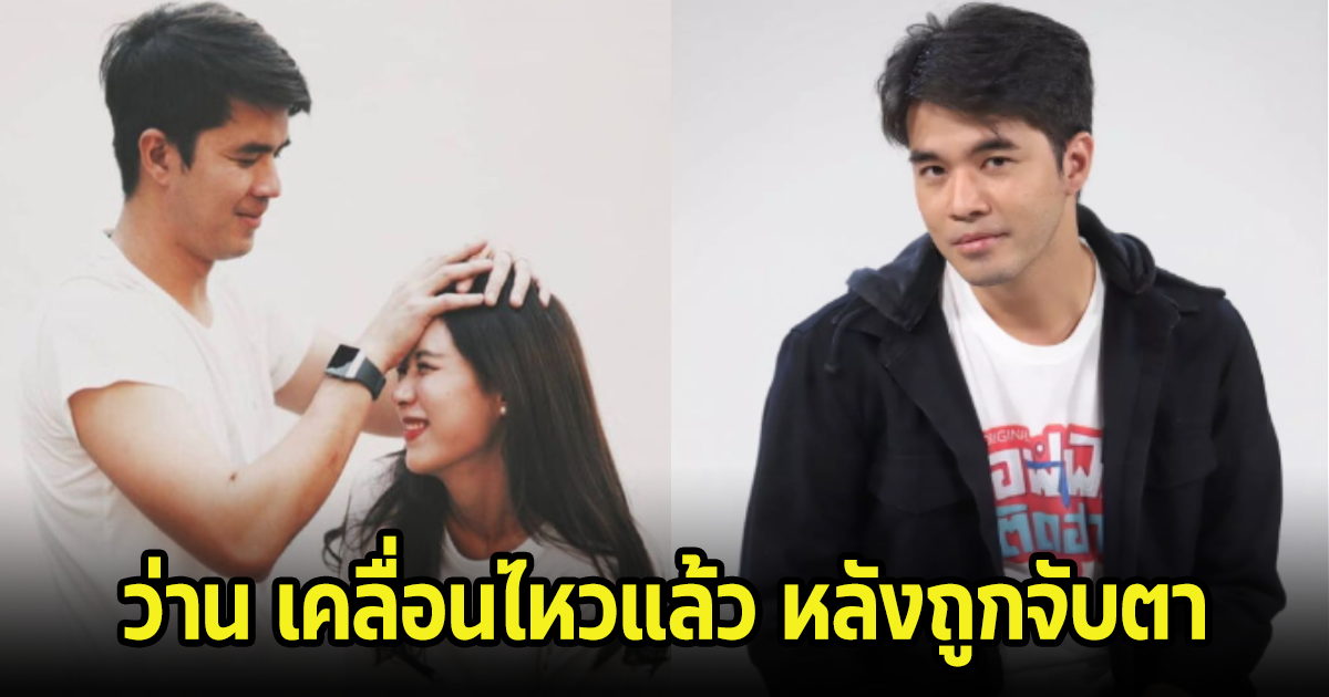 ว่าน ธนกฤต เคลื่อนไหวแล้ว หลังถูกจับตาความสัมพันธ์เลิกฟางจริงไหม?