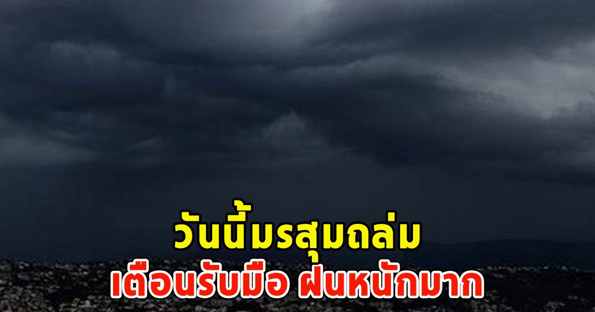 วันนี้มรสุมถล่ม เตือนรับมือ ฝนหนักมาก
