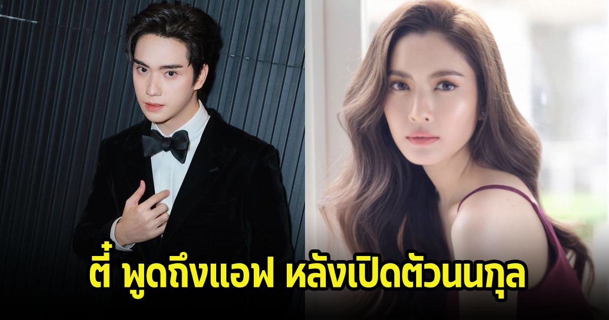 ตี๋ ธนพล พูดถึงแอฟ ทักษอร ดีมากหลังเปิดตัวกับนนกุล ลั่นคงไม่กล้าแซวเกรงใจฝ่ายชาย