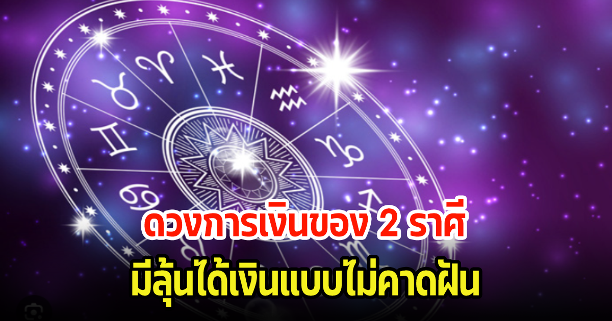 เช็คเลย ดวงการเงินของ 2 ราศี มีลุ้นได้เงินแบบไม่คาดฝัน