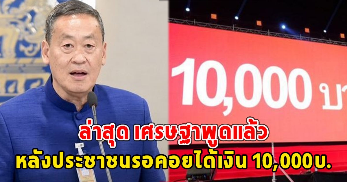 ล่าสุด เศรษฐาพูดแล้ว เรื่องเงินดิจิทัลฯ หลังประชาชนรอคอยได้เงิน 10,000บ.