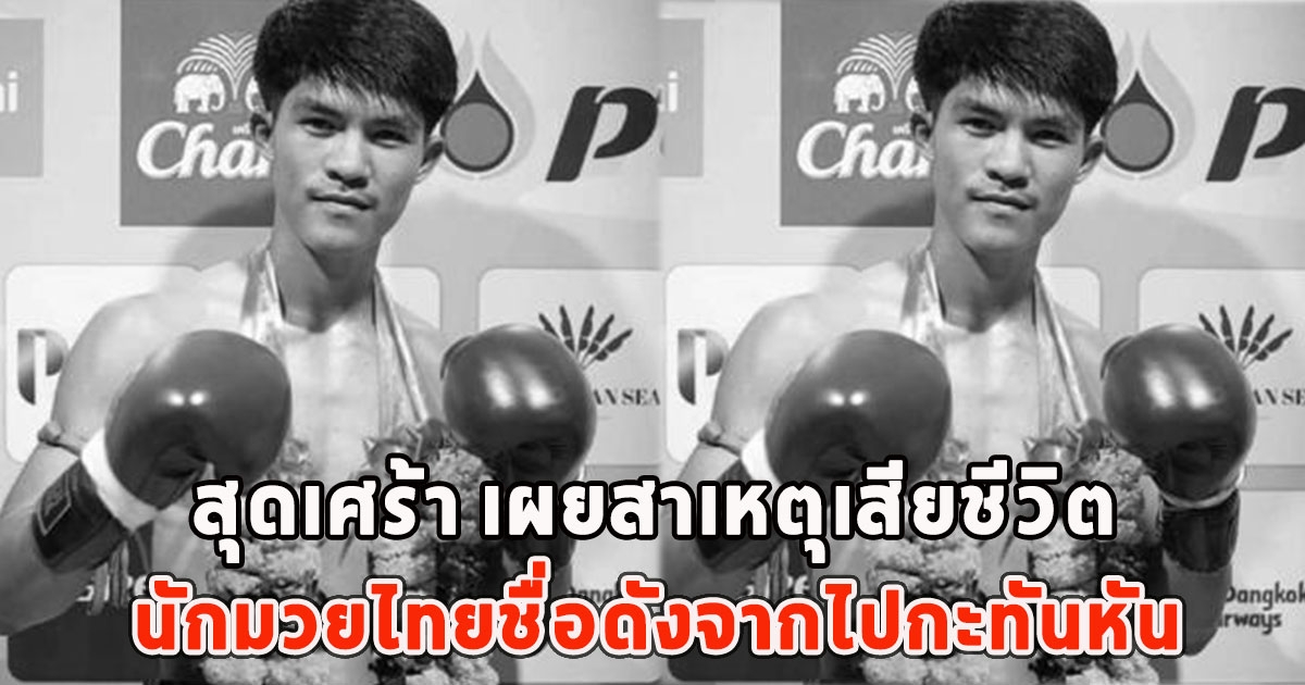 สุดเศร้า เผยสาเหตุเสียชีวิต นักมวยไทยชื่อดังจากไปกะทันหัน