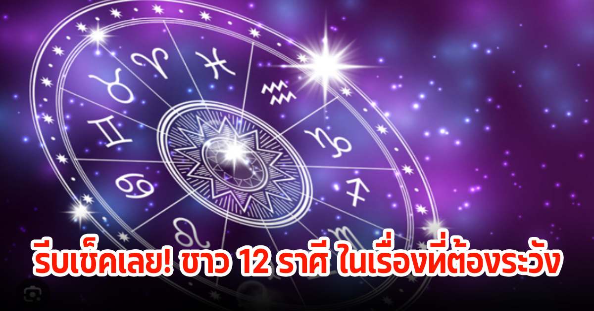 รีบเช็คเลย! ชาว 12 ราศี ในเรื่องที่ต้องระวัง พร้อมแนะแนวทางในการใช้ชีวิตไม่ให้ประมาท