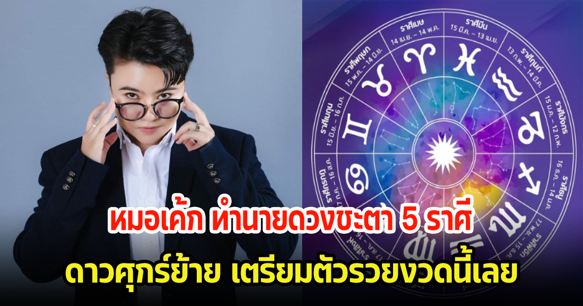 หมอเค้ก ทำนายดวงชะตา 5 ราศี ดาวศุกร์ย้าย เตรียมตัวรวยงวดนี้เลย