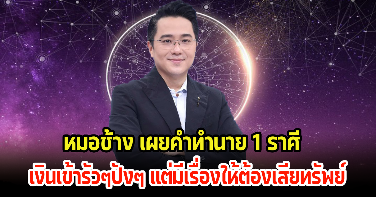 หมอช้าง เผยคำทำนาย 1 ราศี เงินเข้ารัวๆปังๆ แต่มีเรื่องให้ต้องเสียทรัพย์