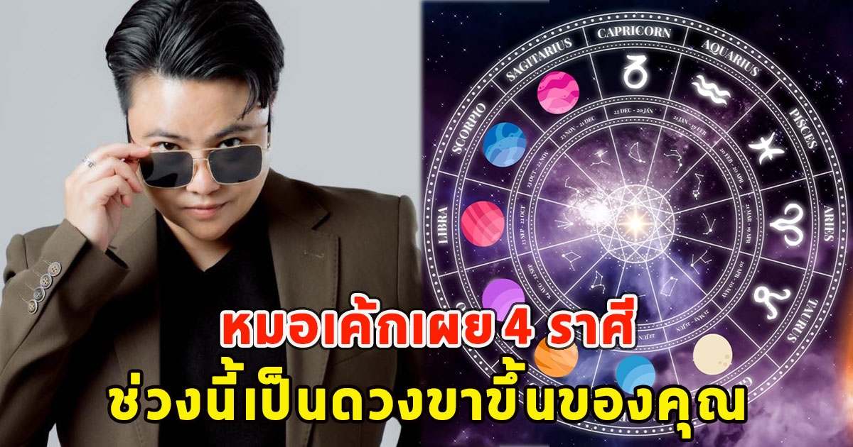 หมอเค้กเผย 4 ราศี ช่วงนี้เป็นดวงขาขึ้นของคุณ