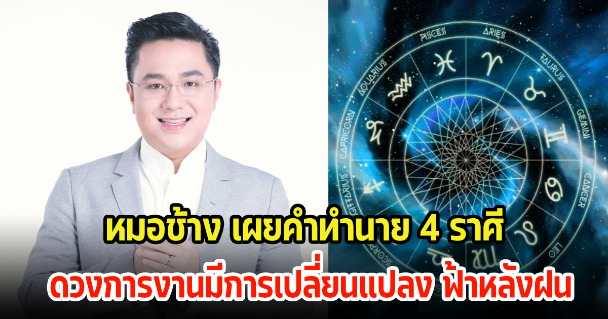 หมอช้าง เผยคำทำนาย 4 ราศี ดวงการงานมีการเปลี่ยนแปลง ฟ้าหลังฝนเตรียมเจอเรื่องเซอร์ไพรส์