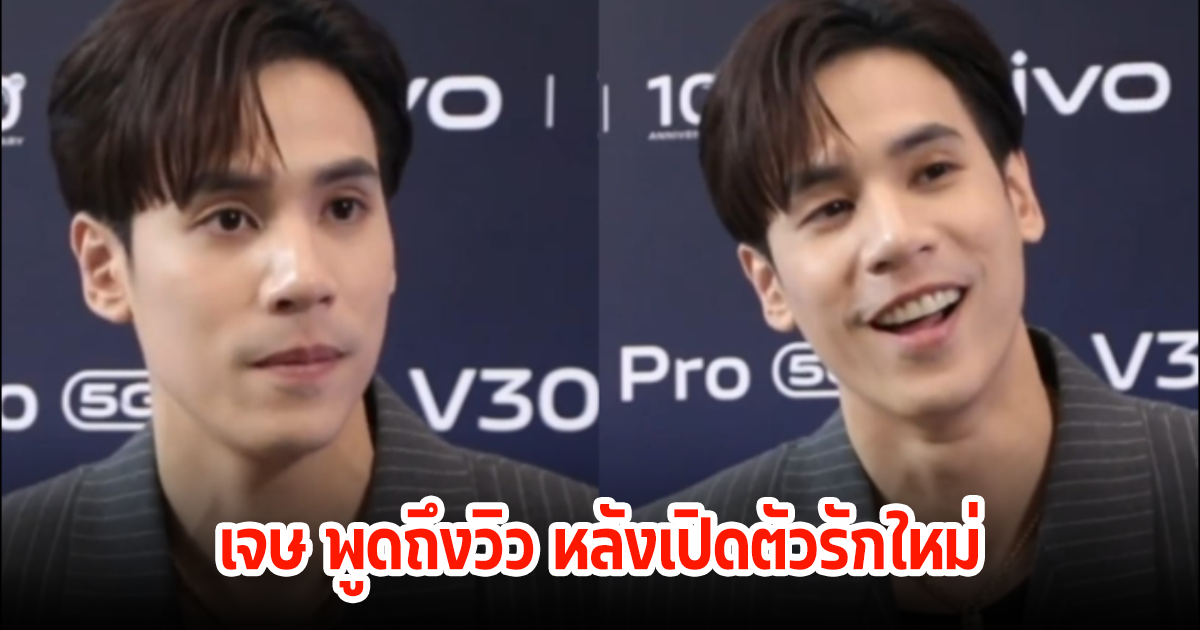 เปิดคำพูด เจษ เจษฎ์พิพัฒ ถึงวิว วรรณรท หลังเปิดตัวหวานใจคนใหม่