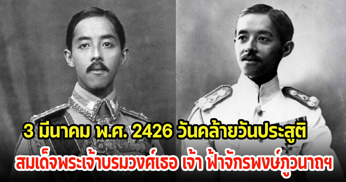 ครบรอบ 3 มี.ค. 2426 วันคล้ายวันประสูติ เจ้าฟ้าจักรพงษ์ภูวนาถฯ พระบิดาแห่งกองทัพอากาศไทย ผู้บุกเบิกทัพฟ้าสยามทัดเทียมนานาประเทศ