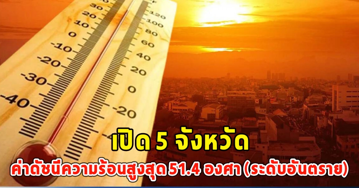 อากาศร้อนถึงร้อนจัด เปิด 5 จังหวัด ค่าดัชนีความร้อนสูงสุด 51.4 องศา (ระดับอันตราย)