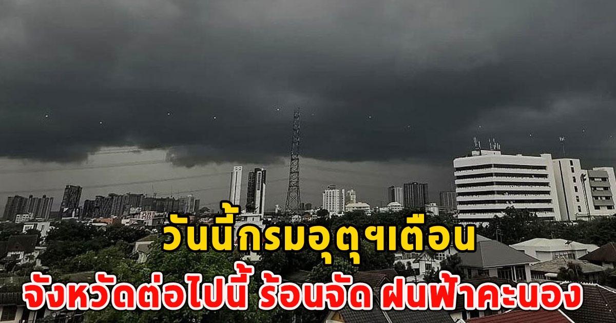 วันนี้กรมอุตุฯเตือน จังหวัดต่อไปนี้ ร้อนจัด ฝนฟ้าคะนอง