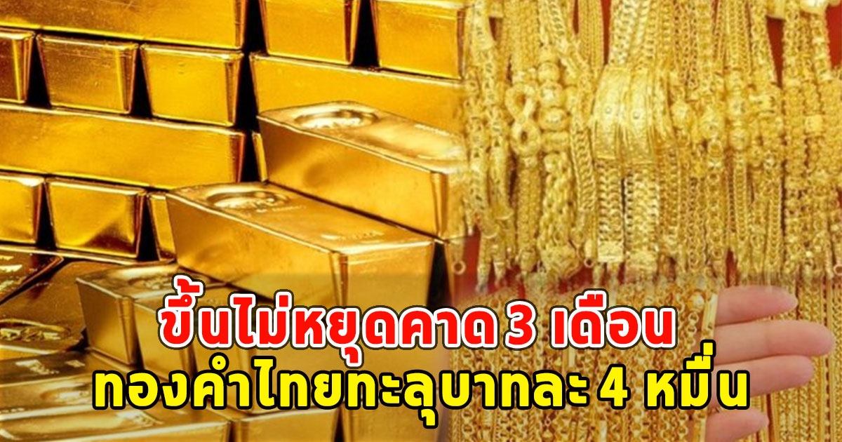 ขึ้นไม่หยุดคาด 3 เดือน ทองคำไทยทะลุบาทละ 4 หมื่น