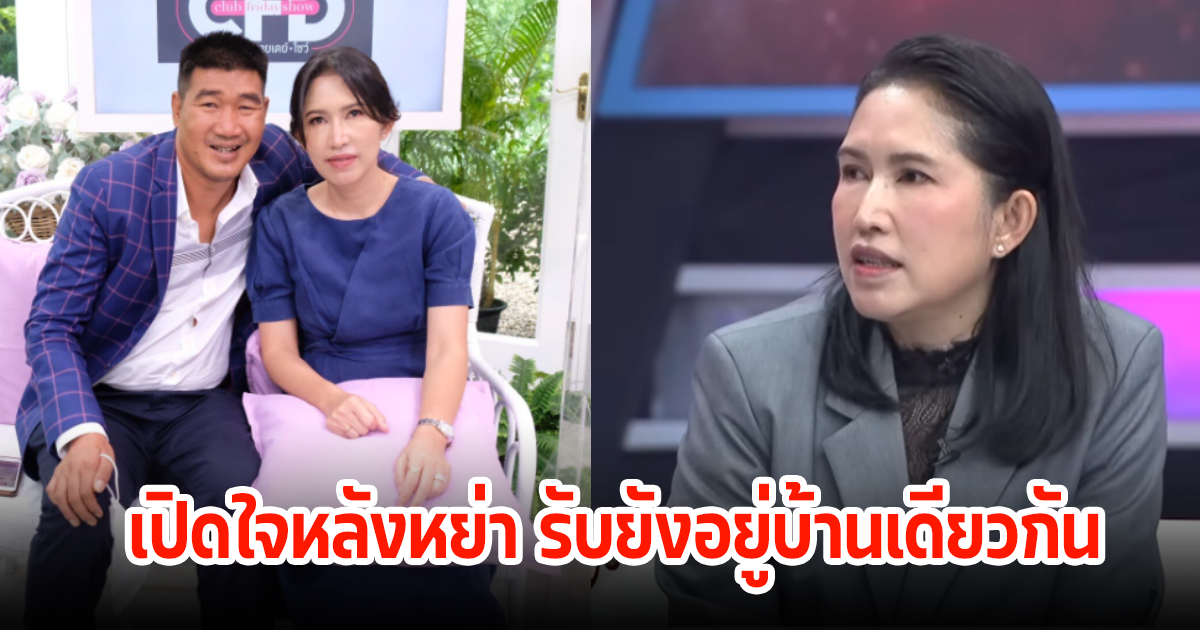 แม่อ้อย-เบสท์ เปิดใจหลังหย่าสมรักษ์ คำสิงห์ รับยังอยู่บ้านเดียวกัน