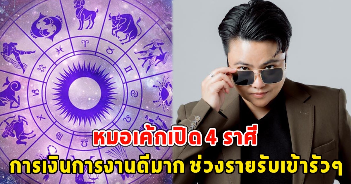 หมอเค้กเปิด 4 ราศี การเงินการงานดีมาก ช่วงรายรับเข้ารัวๆ