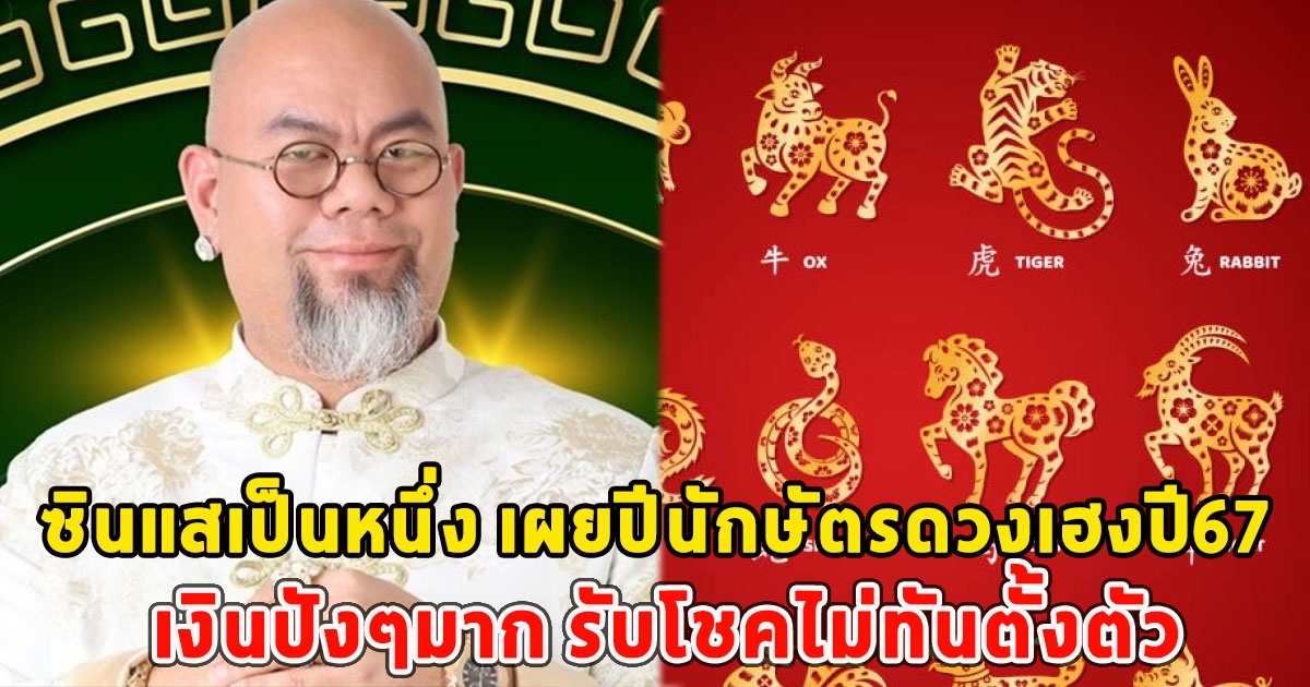 ซินแสเป็นหนึ่ง เผยปีนักษัตรดวงเฮงปี67 เงินปังๆมาก รับโชคไม่ทันตั้งตัว