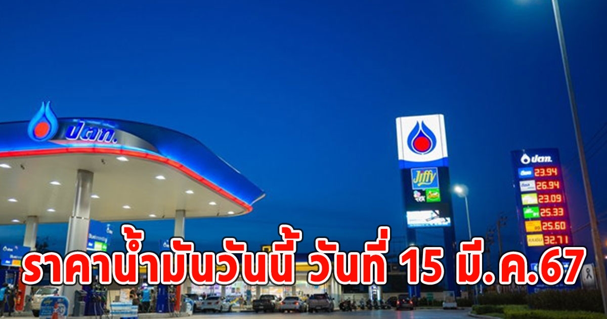 ราคาน้ำมันวันนี้ วันที่ 15 มี.ค.67