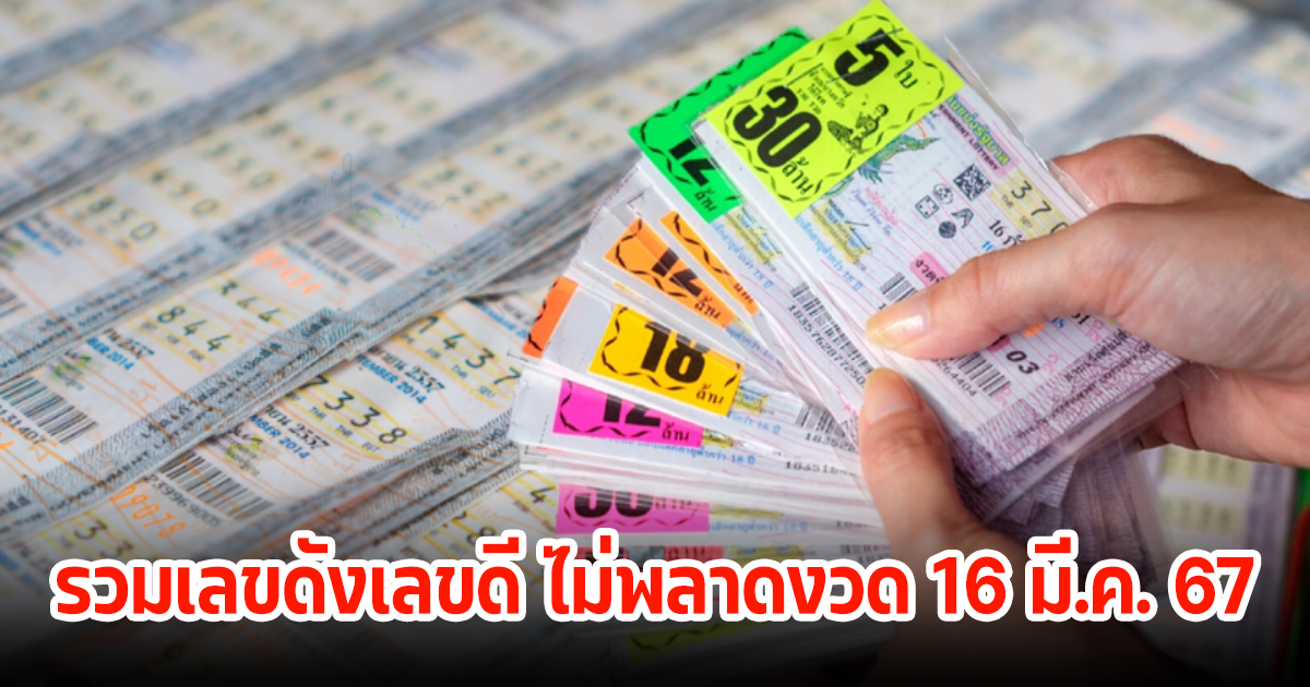 รวมเลขดัง ใครยังไม่มีไม่รู้จะซื้อเลขอะไร รีบดูเลย ไม่พลาดงวด 16 มี.ค. 67