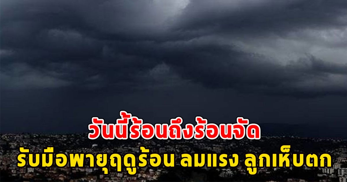 วันนี้กรมอุตุฯเตือน ร้อนถึงร้อนจัด เตรียมรับมือพายุฤดูร้อน ลมแรง ลูกเห็บตก