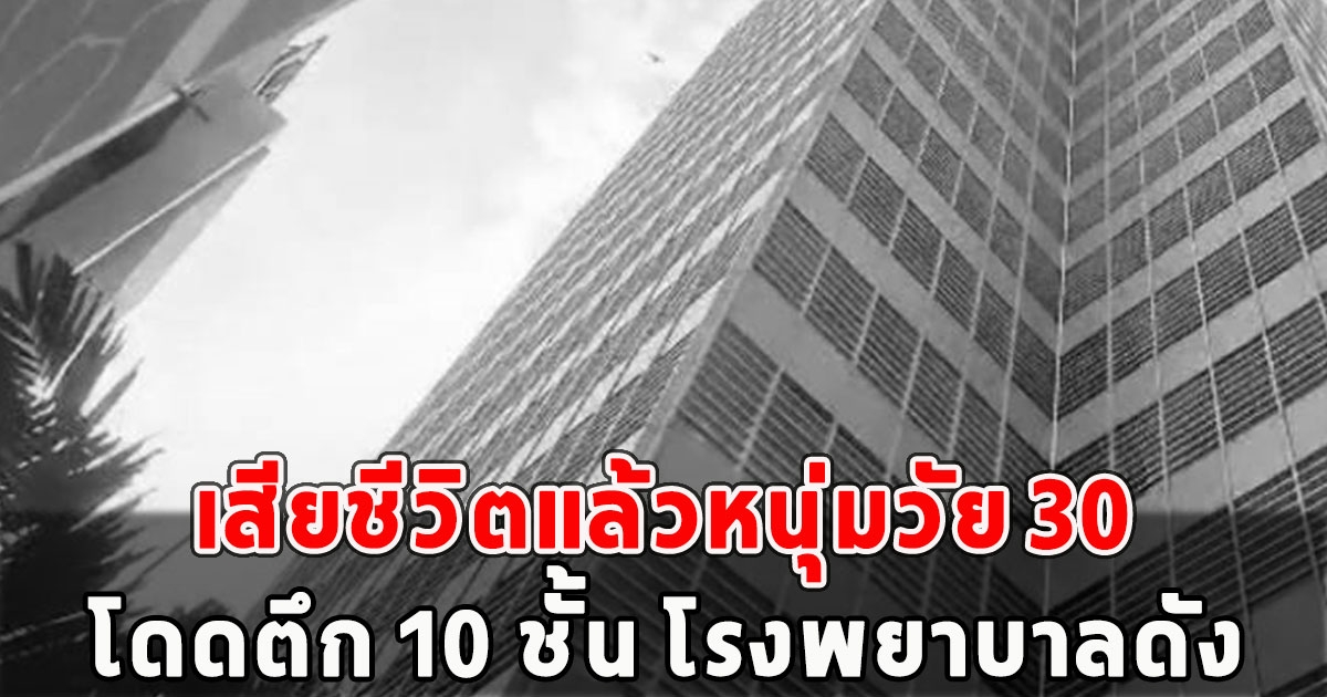 เสียชีวิตแล้วหนุ่มวัย 30 โดดตึก 10 ชั้น โรงพยาบาลดัง