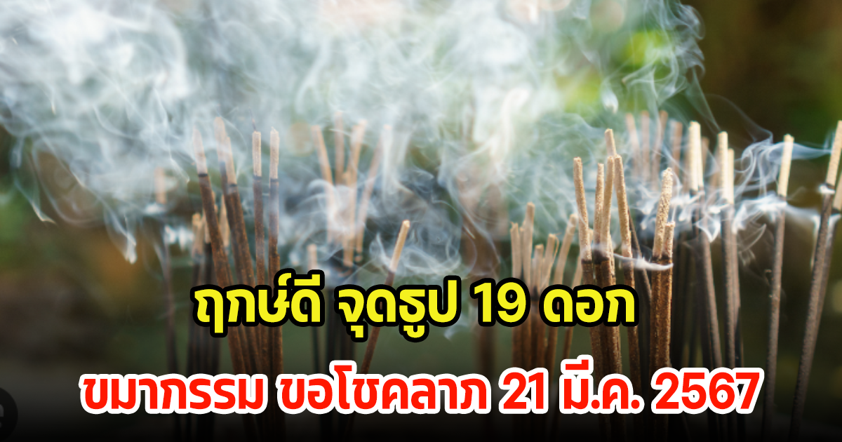 พรุ่งนี้แล้ว! ฤกษ์ดีจุดธูป 19 ดอก ขอขมากรรม ขอโชคลาภ 21 มี.ค. 2567