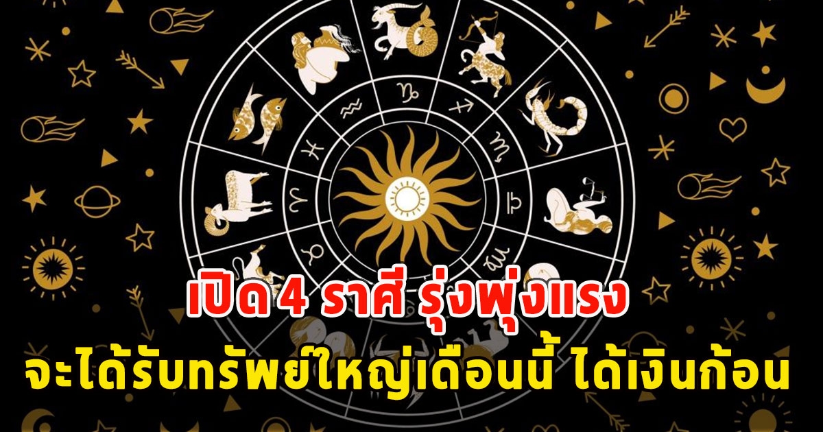 เปิด 4 ราศี รุ่งพุ่งแรง จะได้รับทรัพย์ใหญ่เดือนนี้ ได้เงินก้อน