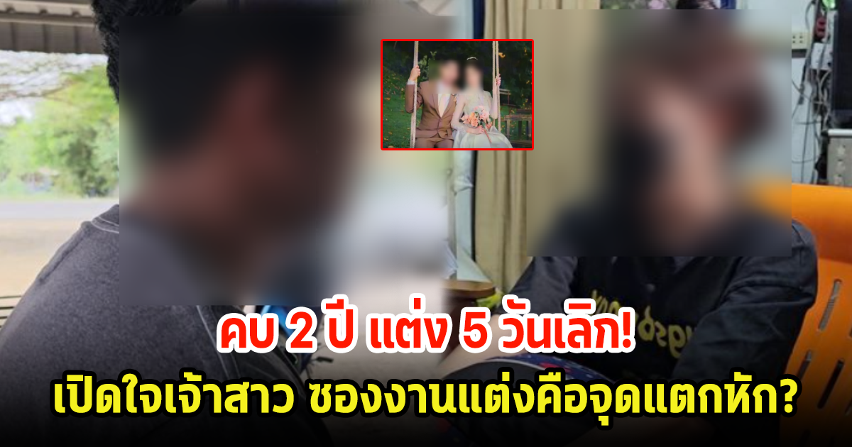 เปิดใจเจ้าสาว คบ 2 ปี แต่ง 5 วันเลิก! ซองงานแต่งคือจุดแตกหัก?