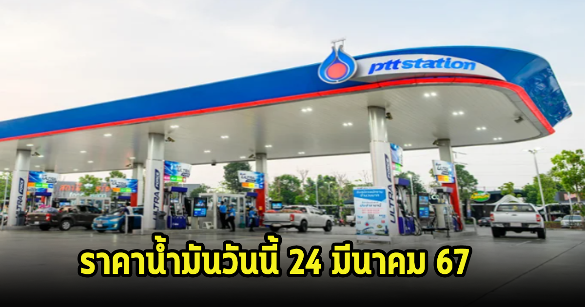 ราคาน้ำมันวันนี้ 24 มีนาคม 67