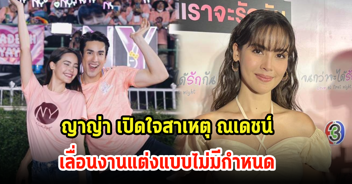 ญาญ่า เปิดใจสาเหตุ ณเดชน์ เลื่อนงานแต่งแบบไม่มีกำหนด เผยไม่อยากกดดัน