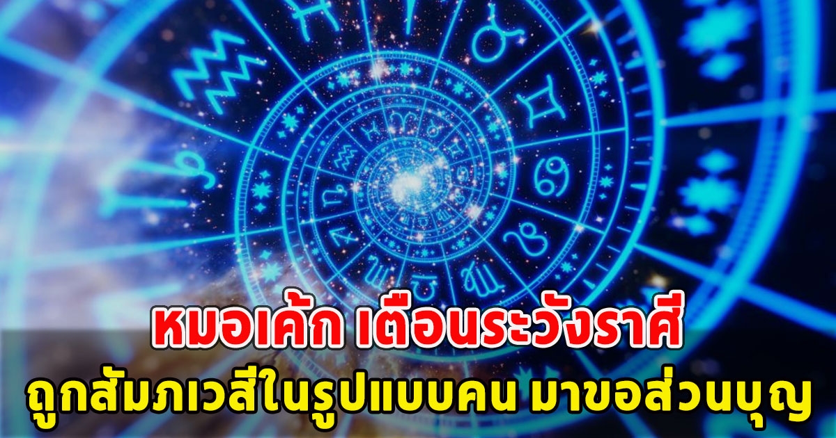 หมอเค้ก เตือนระวังราศี ถูกสัมภเวสีในรูปแบบคน มาขอส่วนบุญ