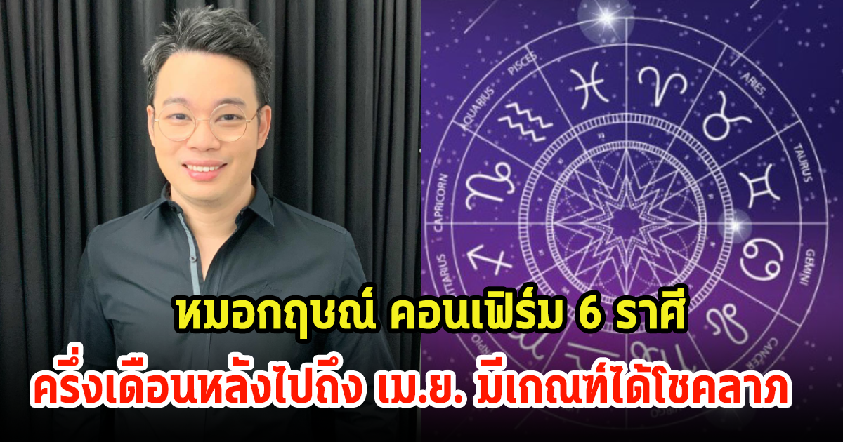 หมอกฤษณ์ คอนเฟิร์ม 6 ราศี ต้นเดือนเม.ย. มีเกณฑ์ได้โชคลาภ ประสบความสำเร็จทางการเงิน