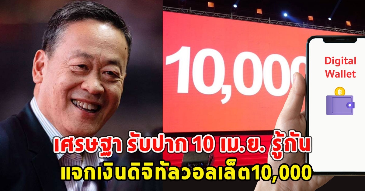 เศรษฐา รับปาก 10 เม.ย. รู้กัน แจกเงินดิจิทัลวอลเล็ต10,000