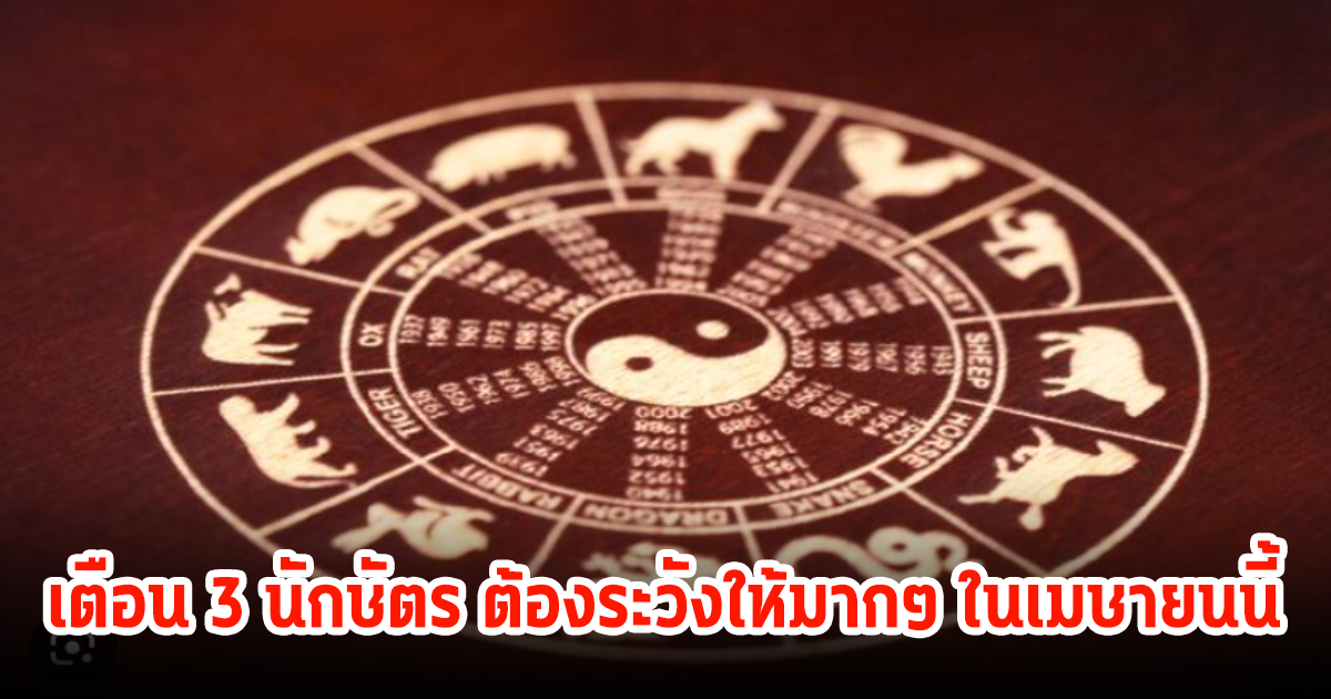 เตือน 3 นักษัตร ต้องระวังให้มากๆ ในเมษายนนี้