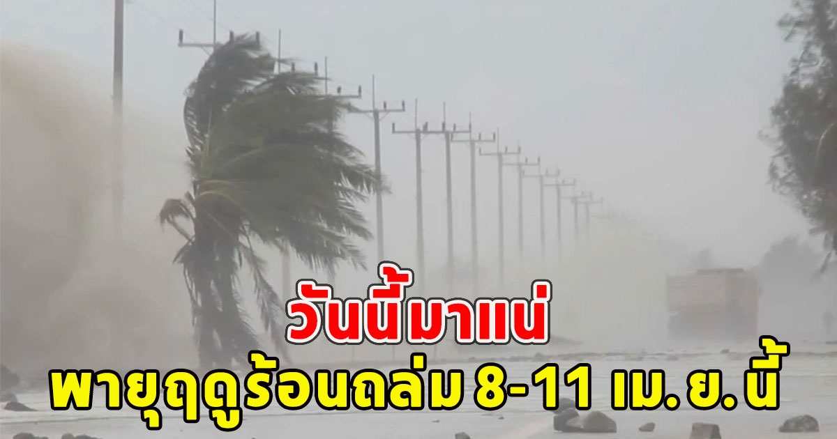 วันนี้มาแน่ เตือนฉบับที่ 1 พายุฤดูร้อนถล่ม 8-11 เม.ย.นี้