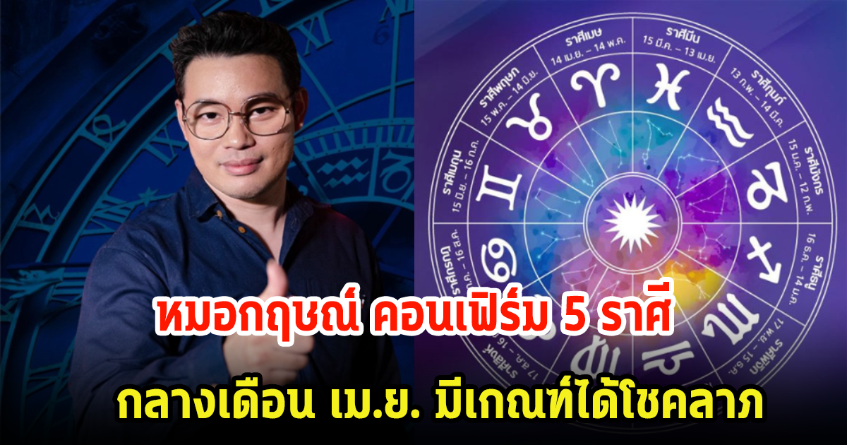 หมอกฤษณ์ คอนเฟิร์ม 5 ราศี กลางเดือน เม.ย. มีเกณฑ์ได้โชคลาภ ประสบความสำเร็จทางการเงิน