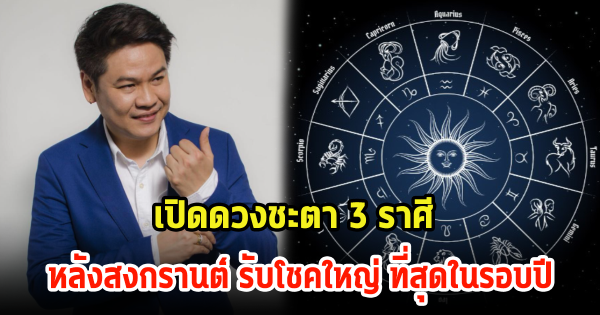 เปิดดวงชะตา 3 ราศี หลังสงกรานต์ รับโชคใหญ่ ที่สุดในรอบปี