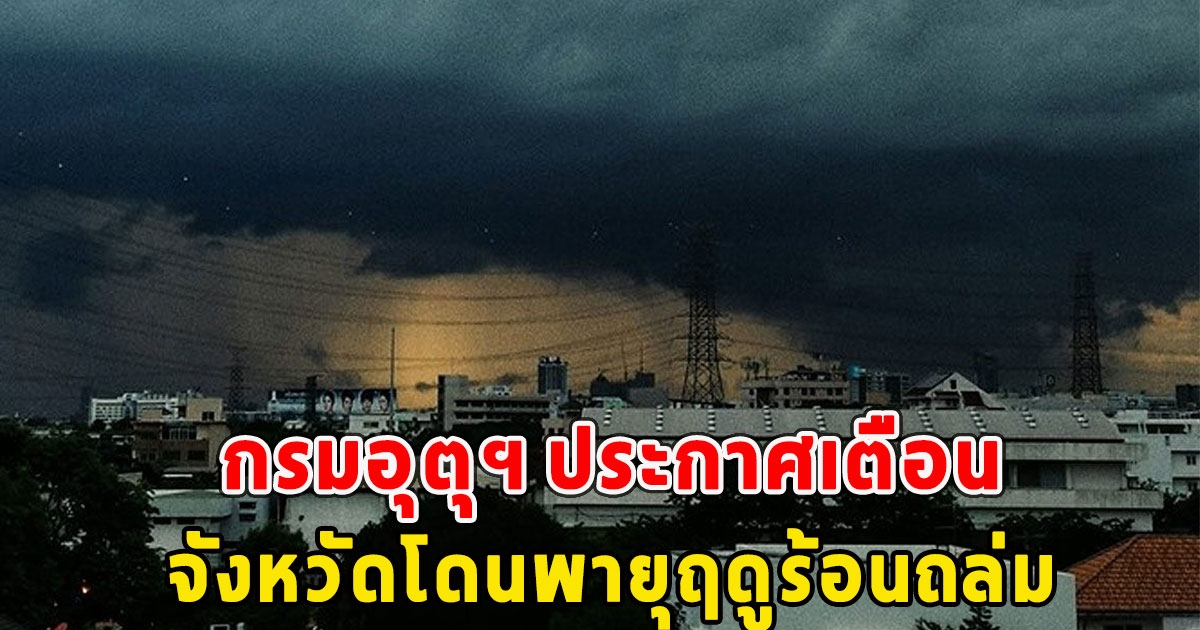 กรมอุตุฯ ประกาศเตือน จังหวัดโดนพายุฤดูร้อนถล่ม