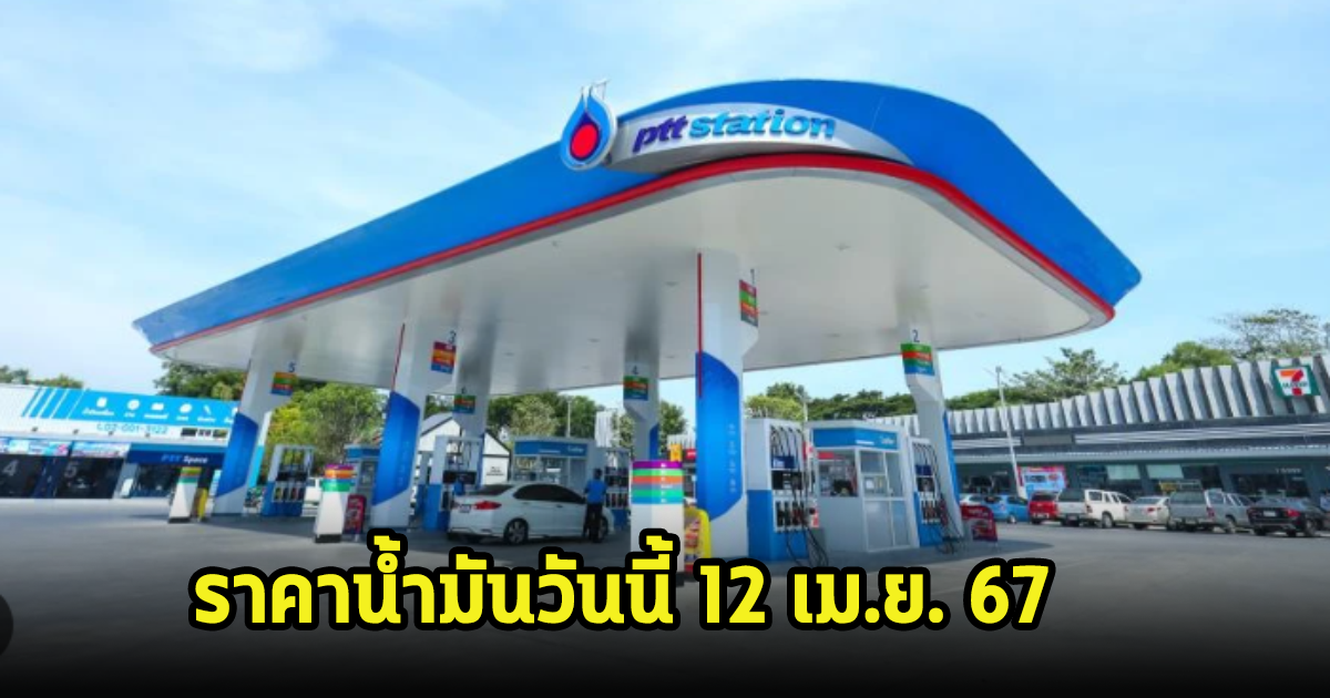 ราคาน้ำมันวันนี้ 12 เม.ย. 67