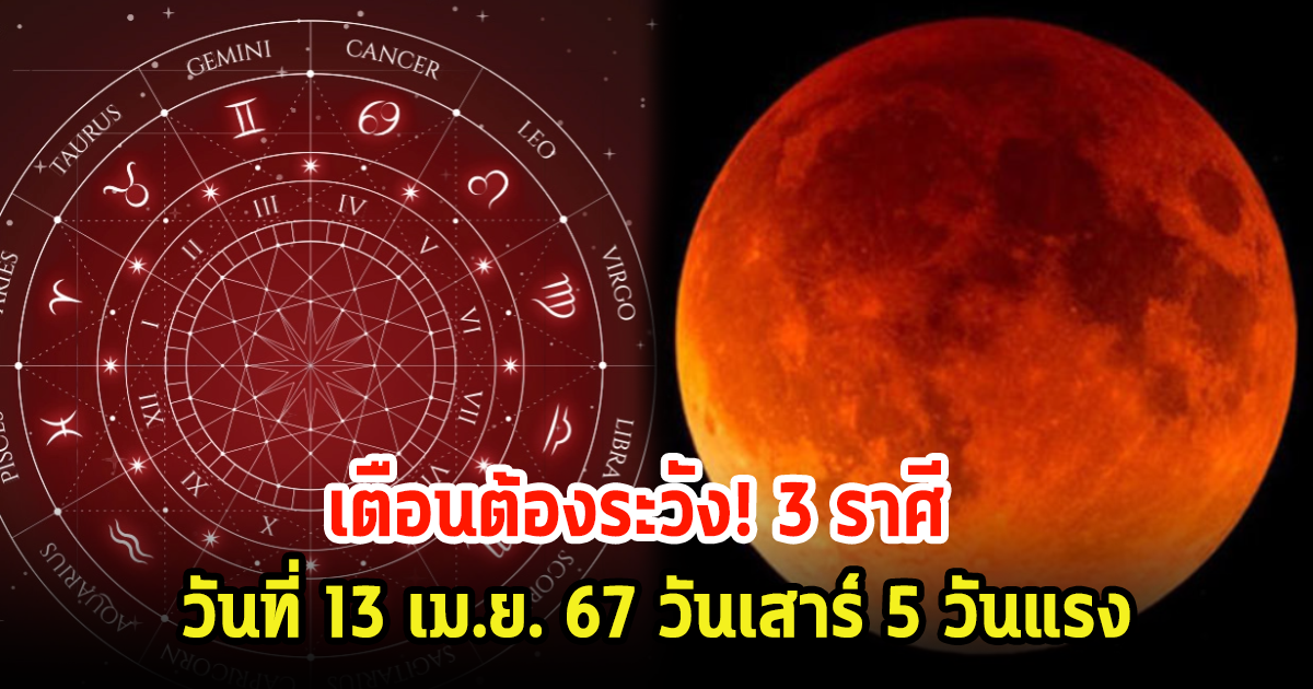 เตือนต้องระวัง! 3 ราศี วันที่ 13 เม.ย. 67 วันเสาร์ 5 วันแรง